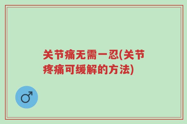 关节痛无需一忍(关节疼痛可缓解的方法)-第1张图片-超越 关节痛无需一忍(关节疼痛可缓解的方法)-第1张图片-超越