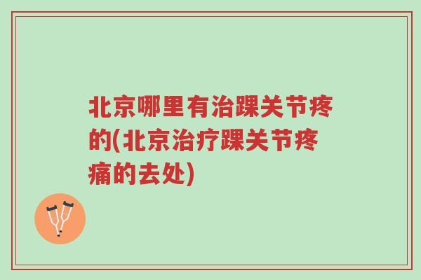 北京哪里有治踝关节疼的(北京治疗踝关节疼痛的去处)-第1张图片-超越 北京哪里有治踝关节疼的(北京治疗踝关节疼痛的去处)-第1张图片-超越