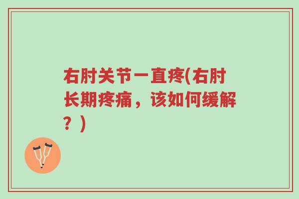 右肘关节一直疼(右肘长期疼痛，该如何缓解？)-第1张图片-超越