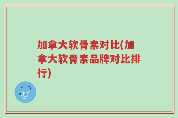 加拿大软骨素对比(加拿大软骨素品牌对比排行)-第1张图片-超越 加拿大软骨素对比(加拿大软骨素品牌对比排行)-第1张图片-超越