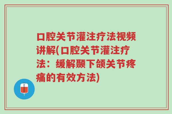 口腔关节灌注疗法视频讲解(口腔关节灌注疗法：缓解颞下颌关节疼痛的有效方法)-第1张图片-超越