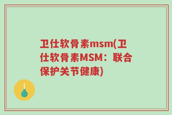 卫仕软骨素msm(卫仕软骨素MSM:联合保护关节健康)-第1张图片-超越 卫仕软骨素msm(卫仕软骨素MSM:联合保护关节健康)-第1张图片-超越