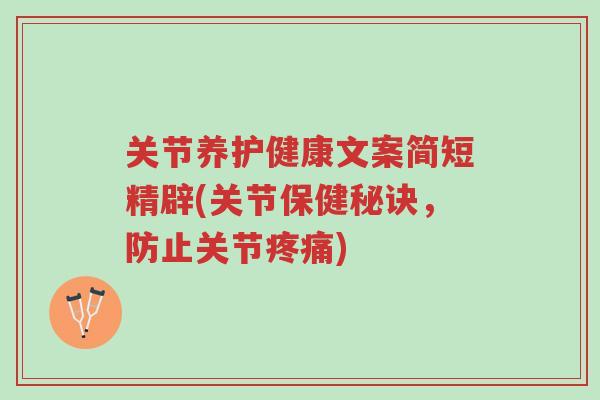 关节养护健康文案简短精辟(关节保健秘诀,防止关节疼痛)-第1张图片-超越 关节养护健康文案简短精辟(关节保健秘诀,防止关节疼痛)-第1张图片-超越