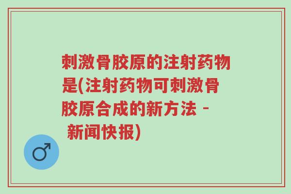 刺激骨胶原的注射药物是(注射药物可刺激骨胶原合成的新方法 - 新闻快报)-第1张图片-超越