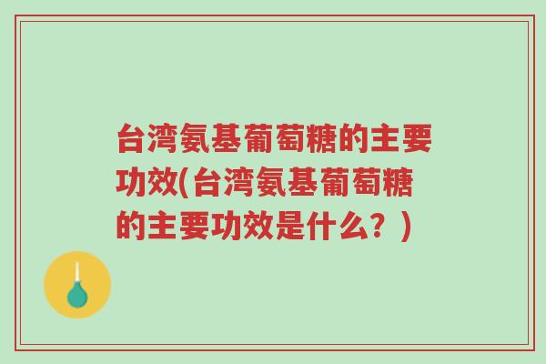台湾氨基葡萄糖的主要功效(台湾氨基葡萄糖的主要功效是什么?)-第1张图片-超越 台湾氨基葡萄糖的主要功效(台湾氨基葡萄糖的主要功效是什么?)-第1张图片-超越