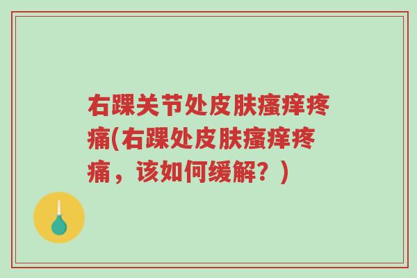 右踝关节处皮肤瘙痒疼痛(右踝处皮肤瘙痒疼痛,该如何缓解?)-第1张图片-超越 右踝关节处皮肤瘙痒疼痛(右踝处皮肤瘙痒疼痛,该如何缓解?)-第1张图片-超越
