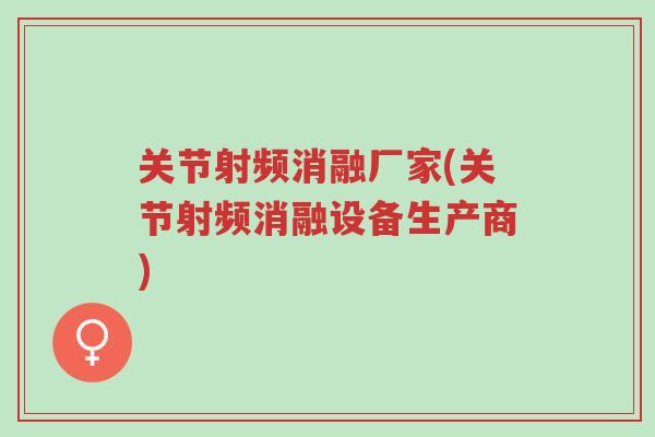 关节射频消融厂家(关节射频消融设备生产商)-第1张图片-超越 关节射频消融厂家(关节射频消融设备生产商)-第1张图片-超越