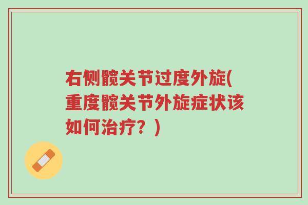 右侧髋关节过度外旋(重度髋关节外旋症状该如何治疗?)-第1张图片-超越 右侧髋关节过度外旋(重度髋关节外旋症状该如何治疗?)-第1张图片-超越