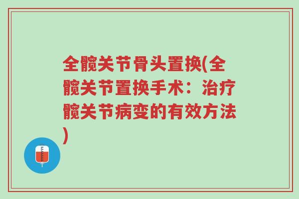 全髋关节骨头置换(全髋关节置换手术：治疗髋关节病变的有效方法)-第1张图片-超越