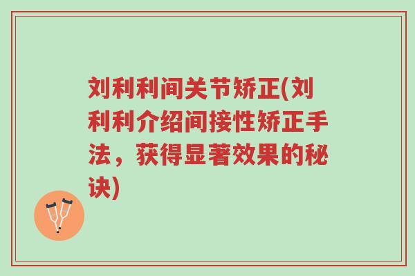 刘利利间关节矫正(刘利利介绍间接性矫正手法,获得显著效果的秘诀)-第1张图片-超越 刘利利间关节矫正(刘利利介绍间接性矫正手法,获得显著效果的秘诀)-第1张图片-超越