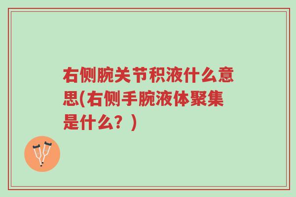 右侧腕关节积液什么意思(右侧手腕液体聚集是什么？)-第1张图片-超越
