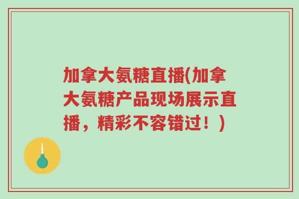 加拿大氨糖直播(加拿大氨糖产品现场展示直播，精彩不容错过！)-第1张图片-超越