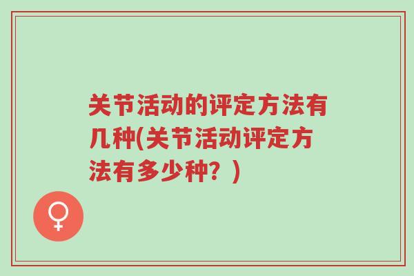 关节活动的评定方法有几种(关节活动评定方法有多少种?)-第1张图片-超越 关节活动的评定方法有几种(关节活动评定方法有多少种?)-第1张图片-超越