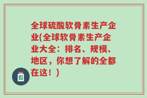 全球硫酸软骨素生产企业(全球软骨素生产企业大全:排名、规模、地区,你想了解的全都在这!)-第1张图片-超越 全球硫酸软骨素生产企业(全球软骨素生产企业大全:排名、规模、地区,你想了解的全都在这!)-第1张图片-超越