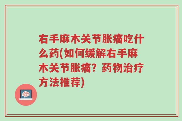 右手麻木关节胀痛吃什么药(如何缓解右手麻木关节胀痛?药物治疗方法推荐)-第1张图片-超越 右手麻木关节胀痛吃什么药(如何缓解右手麻木关节胀痛?药物治疗方法推荐)-第1张图片-超越