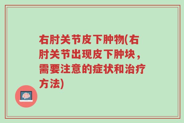 右肘关节皮下肿物(右肘关节出现皮下肿块，需要注意的症状和治疗方法)-第1张图片-超越