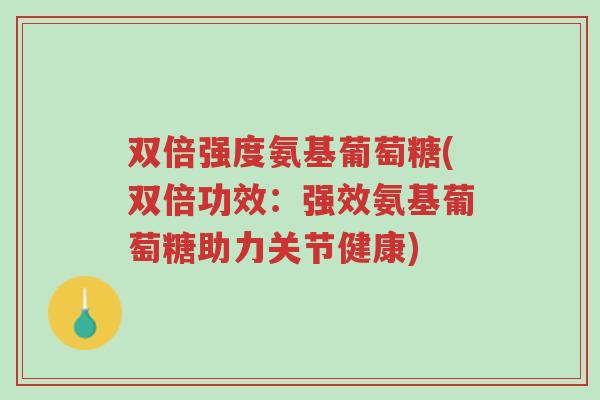 双倍强度氨基葡萄糖(双倍功效：强效氨基葡萄糖助力关节健康)-第1张图片-超越