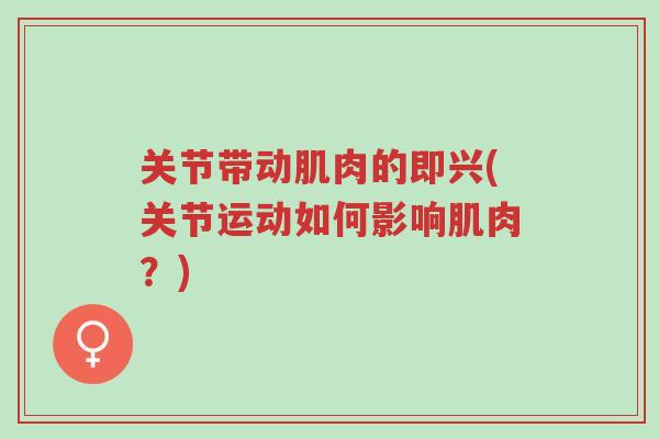 关节带动肌肉的即兴(关节运动如何影响肌肉?)-第1张图片-超越 关节带动肌肉的即兴(关节运动如何影响肌肉?)-第1张图片-超越