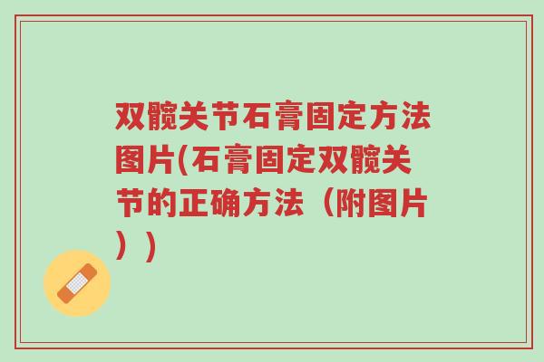 双髋关节石膏固定方法图片(石膏固定双髋关节的正确方法（附图片）)-第1张图片-超越