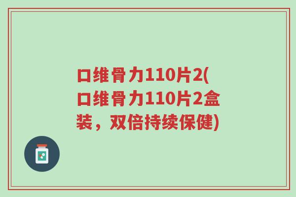 口维骨力110片2(口维骨力110片2盒装,双倍持续保健)-第1张图片-超越 口维骨力110片2(口维骨力110片2盒装,双倍持续保健)-第1张图片-超越