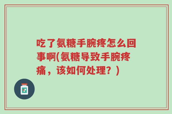 吃了氨糖手腕疼怎么回事啊(氨糖导致手腕疼痛,该如何处理?)-第1张图片-超越 吃了氨糖手腕疼怎么回事啊(氨糖导致手腕疼痛,该如何处理?)-第1张图片-超越