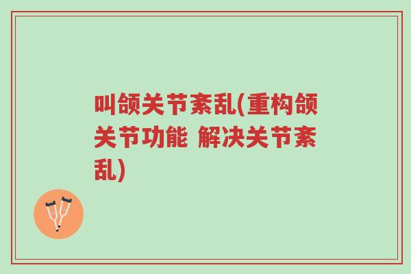 叫颌关节紊乱(重构颌关节功能 解决关节紊乱)-第1张图片-超越