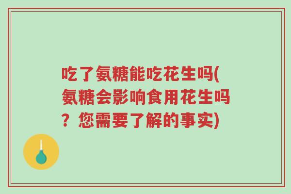 吃了氨糖能吃花生吗(氨糖会影响食用花生吗?您需要了解的事实)-第1张图片-超越 吃了氨糖能吃花生吗(氨糖会影响食用花生吗?您需要了解的事实)-第1张图片-超越