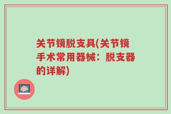 关节镜脱支具(关节镜手术常用器械:脱支器的详解)-第1张图片-超越 关节镜脱支具(关节镜手术常用器械:脱支器的详解)-第1张图片-超越