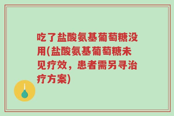 吃了盐酸氨基葡萄糖没用(盐酸氨基葡萄糖未见疗效,患者需另寻治疗方案)-第1张图片-超越 吃了盐酸氨基葡萄糖没用(盐酸氨基葡萄糖未见疗效,患者需另寻治疗方案)-第1张图片-超越