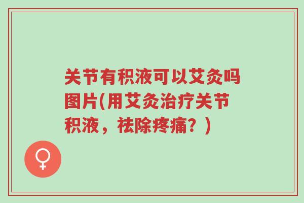 关节有积液可以艾灸吗图片(用艾灸治疗关节积液,祛除疼痛?)-第1张图片-超越 关节有积液可以艾灸吗图片(用艾灸治疗关节积液,祛除疼痛?)-第1张图片-超越