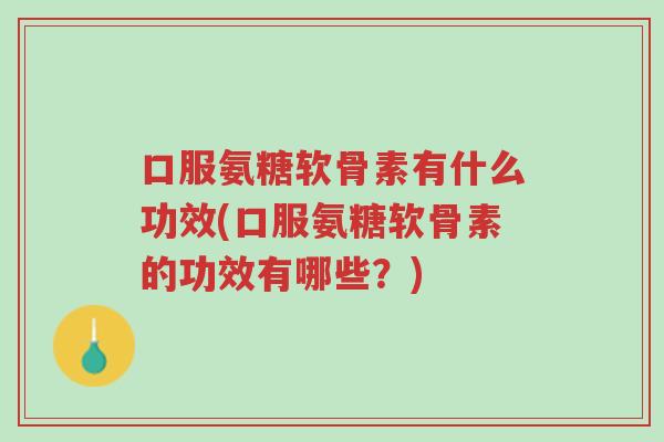 口服氨糖软骨素有什么功效(口服氨糖软骨素的功效有哪些?)-第1张图片-超越 口服氨糖软骨素有什么功效(口服氨糖软骨素的功效有哪些?)-第1张图片-超越