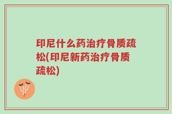 印尼什么药治疗骨质疏松(印尼新药治疗骨质疏松)-第1张图片-超越 印尼什么药治疗骨质疏松(印尼新药治疗骨质疏松)-第1张图片-超越