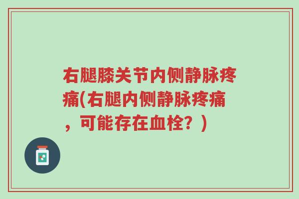 右腿膝关节内侧静脉疼痛(右腿内侧静脉疼痛,可能存在血栓?)-第1张图片-超越 右腿膝关节内侧静脉疼痛(右腿内侧静脉疼痛,可能存在血栓?)-第1张图片-超越