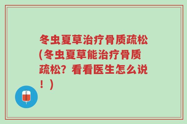 冬虫夏草治疗骨质疏松(冬虫夏草能治疗骨质疏松?看看医生怎么说!)-第1张图片-超越 冬虫夏草治疗骨质疏松(冬虫夏草能治疗骨质疏松?看看医生怎么说!)-第1张图片-超越