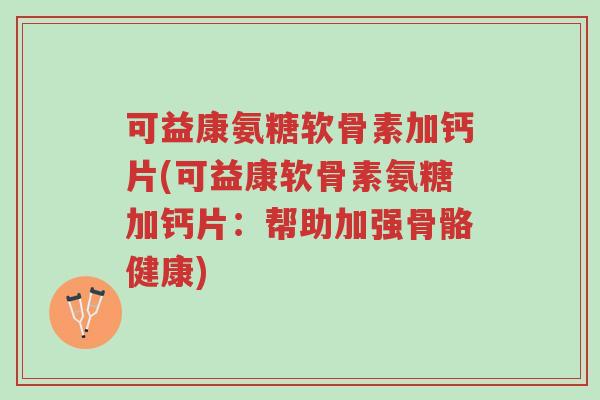 可益康氨糖软骨素加钙片(可益康软骨素氨糖加钙片:帮助加强骨骼健康)-第1张图片-超越 可益康氨糖软骨素加钙片(可益康软骨素氨糖加钙片:帮助加强骨骼健康)-第1张图片-超越