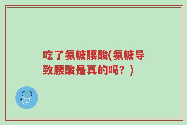 吃了氨糖腰酸(氨糖导致腰酸是真的吗?)-第1张图片-超越 吃了氨糖腰酸(氨糖导致腰酸是真的吗?)-第1张图片-超越