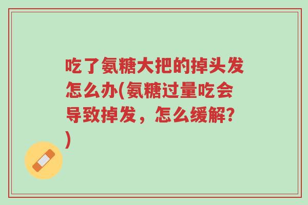 吃了氨糖大把的掉头发怎么办(氨糖过量吃会导致掉发,怎么缓解?)-第1张图片-超越 吃了氨糖大把的掉头发怎么办(氨糖过量吃会导致掉发,怎么缓解?)-第1张图片-超越
