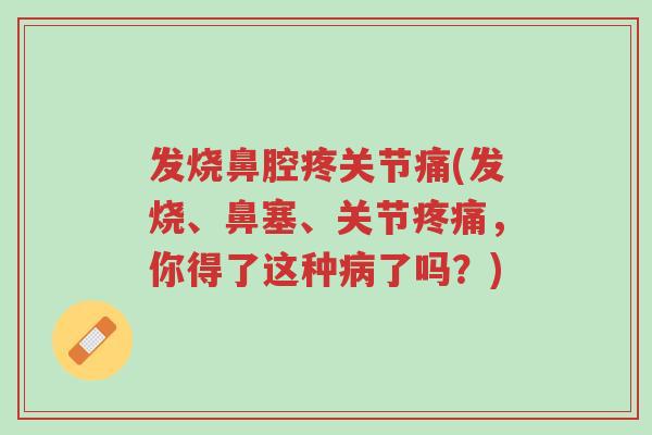 发烧鼻腔疼关节痛(发烧、鼻塞、关节疼痛,你得了这种病了吗?)-第1张图片-超越 发烧鼻腔疼关节痛(发烧、鼻塞、关节疼痛,你得了这种病了吗?)-第1张图片-超越