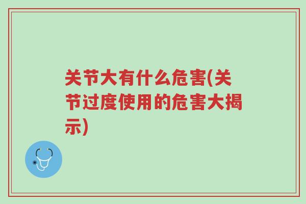 关节大有什么危害(关节过度使用的危害大揭示)-第1张图片-超越 关节大有什么危害(关节过度使用的危害大揭示)-第1张图片-超越