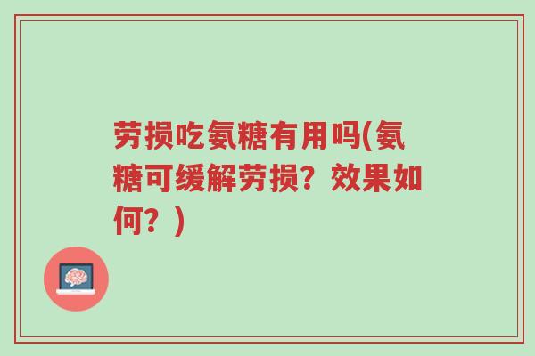 劳损吃氨糖有用吗(氨糖可缓解劳损？效果如何？)-第1张图片-超越