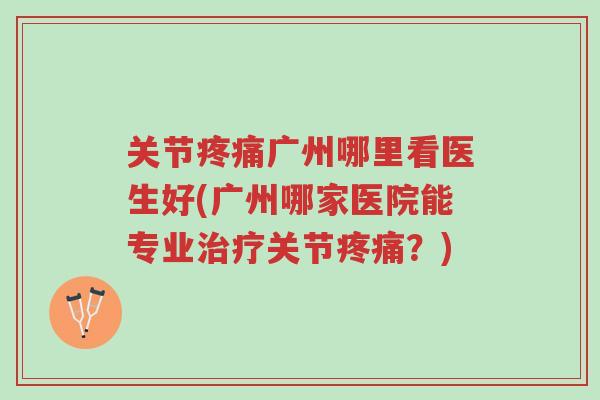 关节疼痛广州哪里看医生好(广州哪家医院能专业治疗关节疼痛?)-第1张图片-超越 关节疼痛广州哪里看医生好(广州哪家医院能专业治疗关节疼痛?)-第1张图片-超越