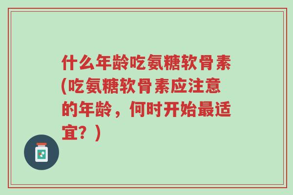 什么年龄吃氨糖软骨素(吃氨糖软骨素应注意的年龄,何时开始最适宜?)-第1张图片-超越 什么年龄吃氨糖软骨素(吃氨糖软骨素应注意的年龄,何时开始最适宜?)-第1张图片-超越