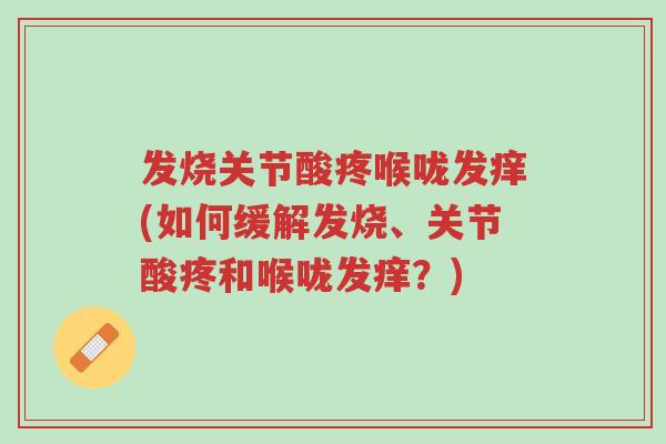发烧关节酸疼喉咙发痒(如何缓解发烧、关节酸疼和喉咙发痒?)-第1张图片-超越 发烧关节酸疼喉咙发痒(如何缓解发烧、关节酸疼和喉咙发痒?)-第1张图片-超越