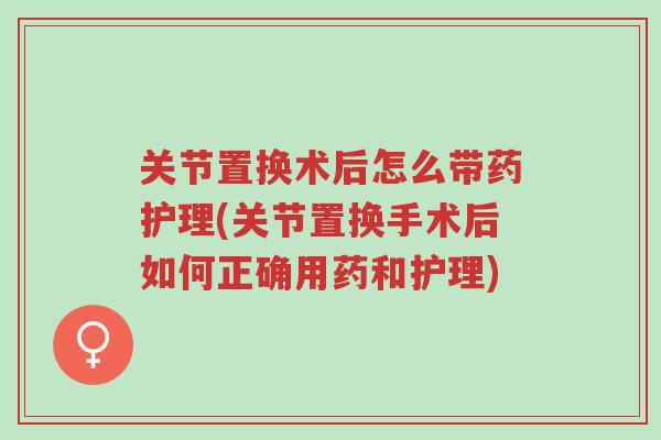 关节置换术后怎么带药护理(关节置换手术后如何正确用药和护理)-第1张图片-超越 关节置换术后怎么带药护理(关节置换手术后如何正确用药和护理)-第1张图片-超越