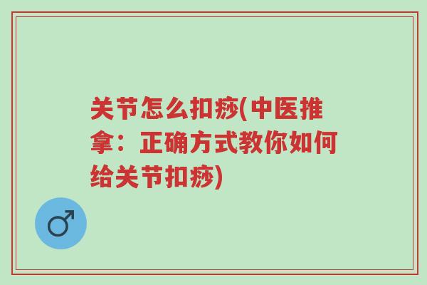 关节怎么扣痧(中医推拿:正确方式教你如何给关节扣痧)-第1张图片-超越 关节怎么扣痧(中医推拿:正确方式教你如何给关节扣痧)-第1张图片-超越