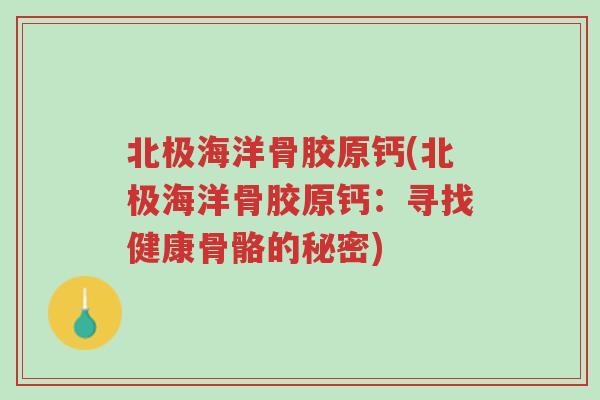 北极海洋骨胶原钙(北极海洋骨胶原钙：寻找健康骨骼的秘密)-第1张图片-超越