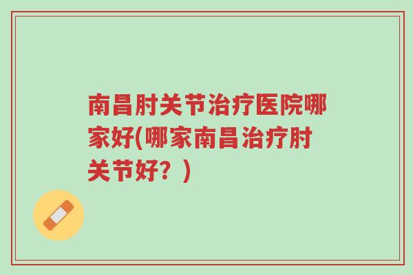 南昌肘关节治疗医院哪家好(哪家南昌治疗肘关节好?)-第1张图片-超越 南昌肘关节治疗医院哪家好(哪家南昌治疗肘关节好?)-第1张图片-超越
