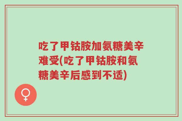 吃了甲钴胺加氨糖美辛难受(吃了甲钴胺和氨糖美辛后感到不适)-第1张图片-超越