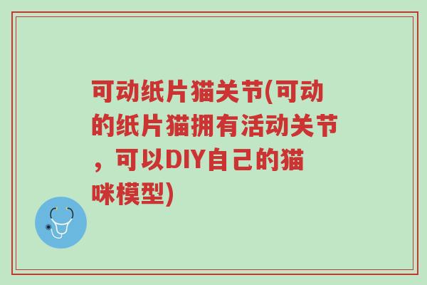 可动纸片猫关节(可动的纸片猫拥有活动关节,可以DIY自己的猫咪模型)-第1张图片-超越 可动纸片猫关节(可动的纸片猫拥有活动关节,可以DIY自己的猫咪模型)-第1张图片-超越