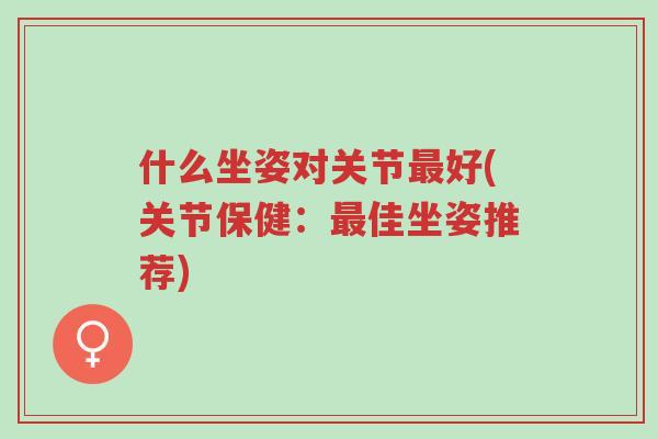 什么坐姿对关节最好(关节保健：最佳坐姿推荐)-第1张图片-超越